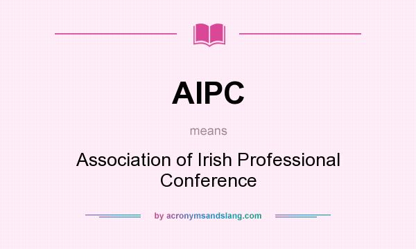 What does AIPC mean? It stands for Association of Irish Professional Conference