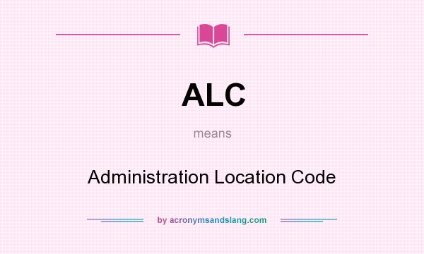 What does ALC mean? It stands for Administration Location Code