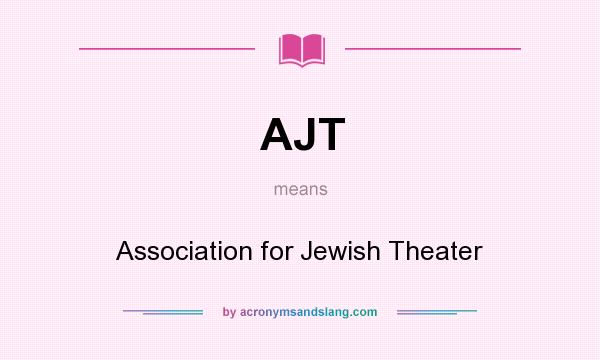 What does AJT mean? It stands for Association for Jewish Theater