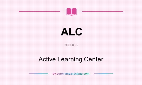 What does ALC mean? It stands for Active Learning Center