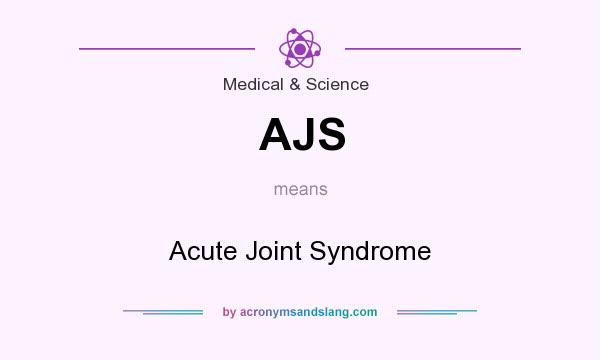What does AJS mean? It stands for Acute Joint Syndrome