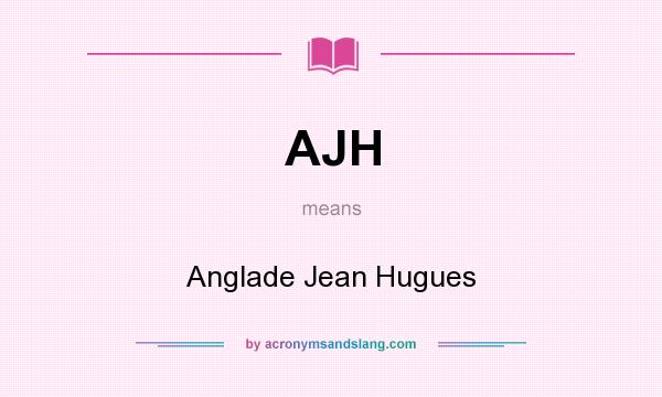What does AJH mean? It stands for Anglade Jean Hugues