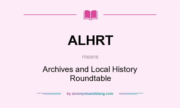 What does ALHRT mean? It stands for Archives and Local History Roundtable