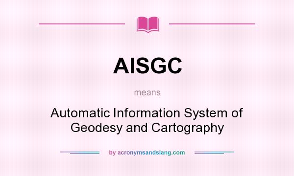 What does AISGC mean? It stands for Automatic Information System of Geodesy and Cartography