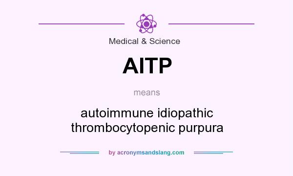 What does AITP mean? It stands for autoimmune idiopathic thrombocytopenic purpura