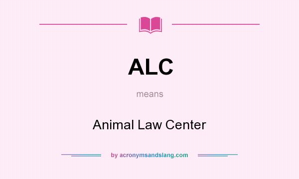 What does ALC mean? It stands for Animal Law Center