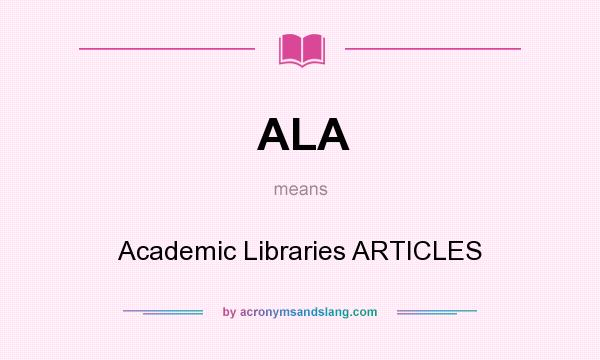 What does ALA mean? It stands for Academic Libraries ARTICLES