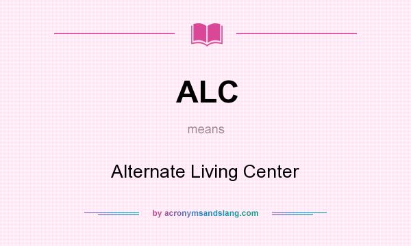 What does ALC mean? It stands for Alternate Living Center