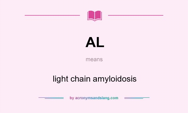 What does AL mean? It stands for light chain amyloidosis