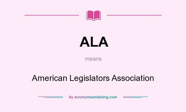 What does ALA mean? It stands for American Legislators Association