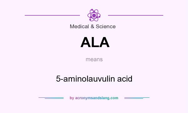 What does ALA mean? It stands for 5-aminolauvulin acid