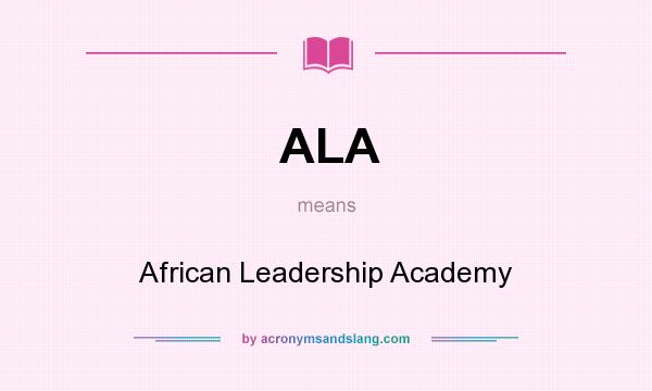 What does ALA mean? It stands for African Leadership Academy