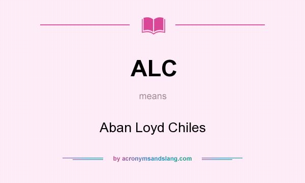 What does ALC mean? It stands for Aban Loyd Chiles