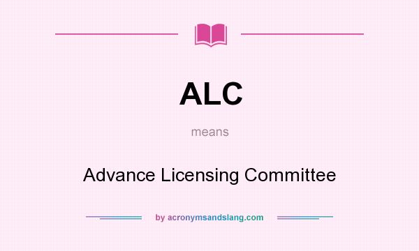 What does ALC mean? It stands for Advance Licensing Committee