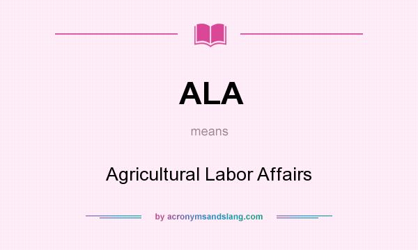 What does ALA mean? It stands for Agricultural Labor Affairs
