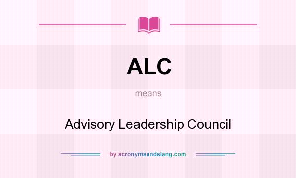 What does ALC mean? It stands for Advisory Leadership Council