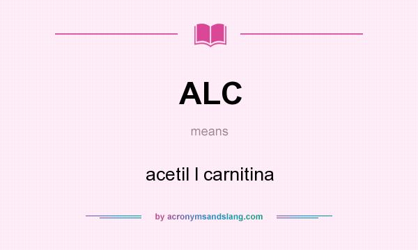 What does ALC mean? It stands for acetil l carnitina