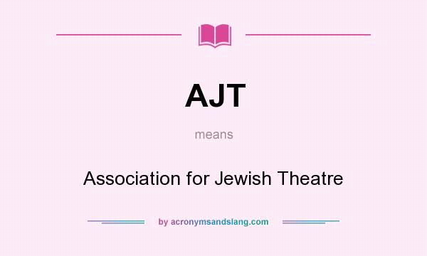What does AJT mean? It stands for Association for Jewish Theatre