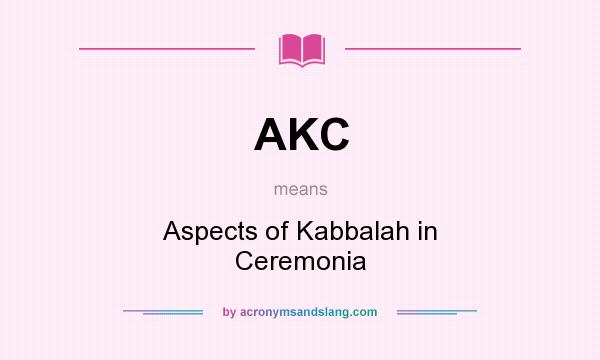 What does AKC mean? It stands for Aspects of Kabbalah in Ceremonia