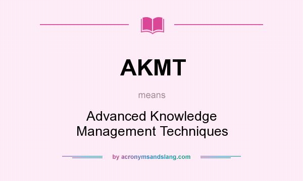 What does AKMT mean? It stands for Advanced Knowledge Management Techniques