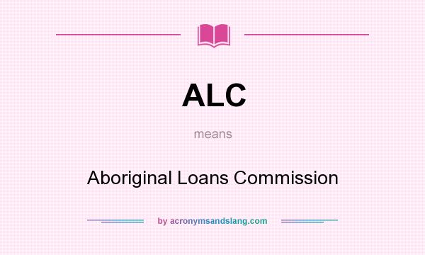What does ALC mean? It stands for Aboriginal Loans Commission