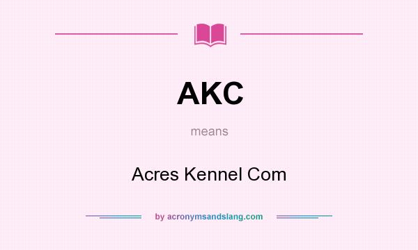 What does AKC mean? It stands for Acres Kennel Com