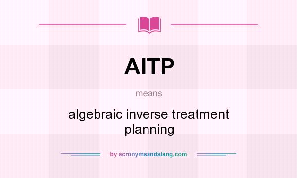 What does AITP mean? It stands for algebraic inverse treatment planning