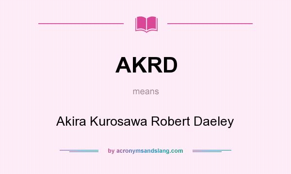What does AKRD mean? It stands for Akira Kurosawa Robert Daeley