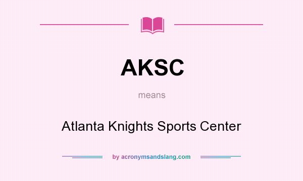 What does AKSC mean? It stands for Atlanta Knights Sports Center