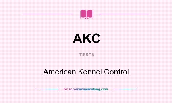 What does AKC mean? It stands for American Kennel Control