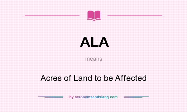 What does ALA mean? It stands for Acres of Land to be Affected