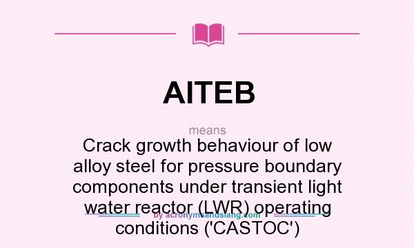 What does AITEB mean? It stands for Crack growth behaviour of low alloy steel for pressure boundary components under transient light water reactor (LWR) operating conditions (`CASTOC`)