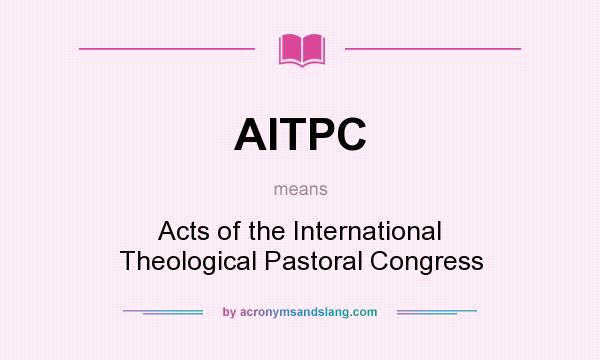 What does AITPC mean? It stands for Acts of the International Theological Pastoral Congress