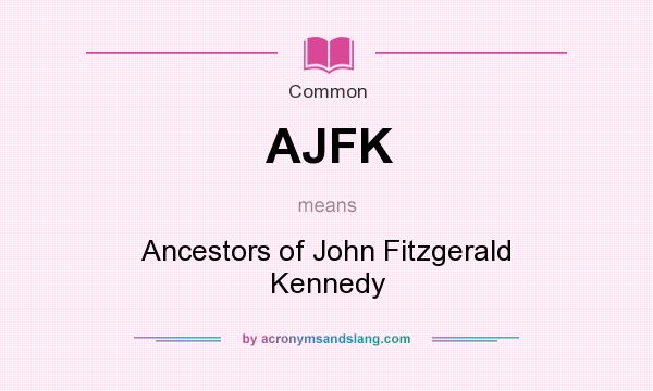 What does AJFK mean? It stands for Ancestors of John Fitzgerald Kennedy