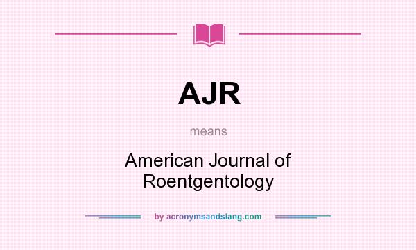 What does AJR mean? It stands for American Journal of Roentgentology