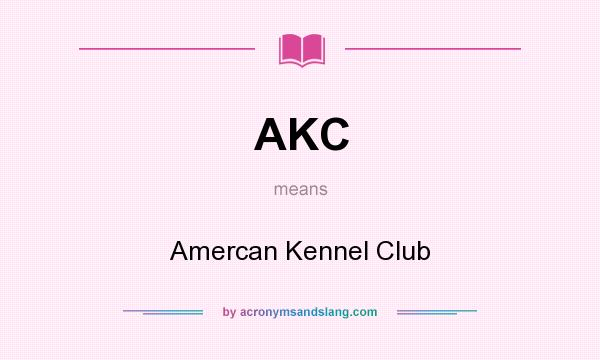 What does AKC mean? It stands for Amercan Kennel Club