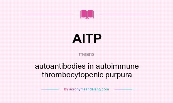 What does AITP mean? It stands for autoantibodies in autoimmune thrombocytopenic purpura