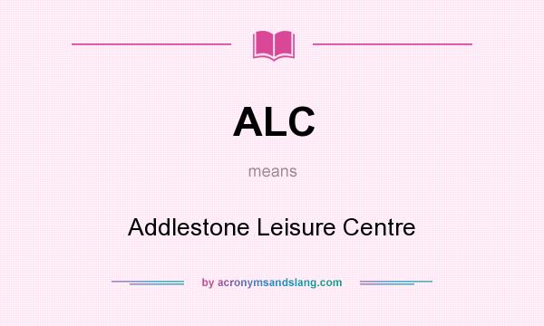 What does ALC mean? It stands for Addlestone Leisure Centre