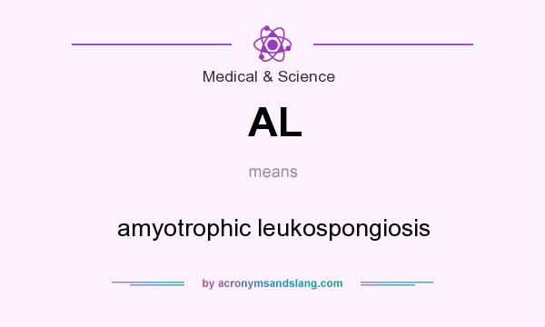 What does AL mean? It stands for amyotrophic leukospongiosis