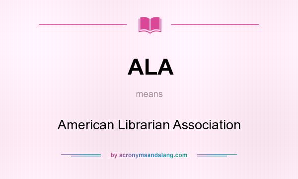 What does ALA mean? It stands for American Librarian Association