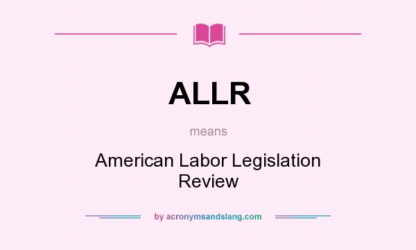 What does ALLR mean? It stands for American Labor Legislation Review