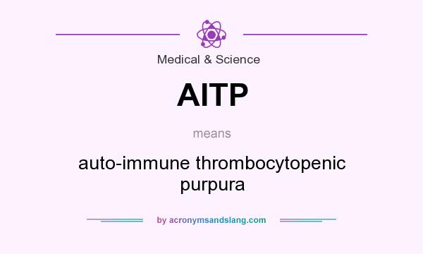What does AITP mean? It stands for auto-immune thrombocytopenic purpura