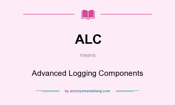 What does ALC mean? It stands for Advanced Logging Components