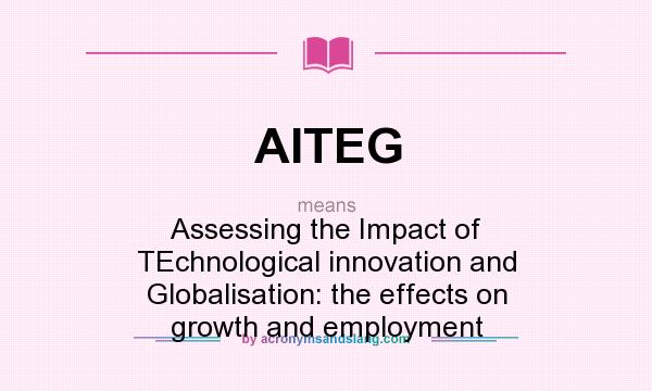 What does AITEG mean? It stands for Assessing the Impact of TEchnological innovation and Globalisation: the effects on growth and employment