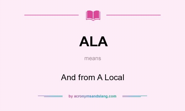 What does ALA mean? It stands for And from A Local