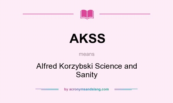 What does AKSS mean? It stands for Alfred Korzybski Science and Sanity