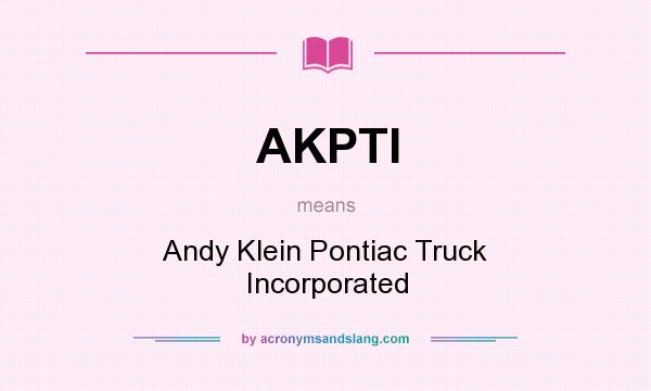 What does AKPTI mean? It stands for Andy Klein Pontiac Truck Incorporated