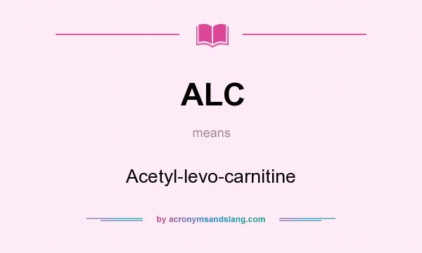 What does ALC mean? It stands for Acetyl-levo-carnitine