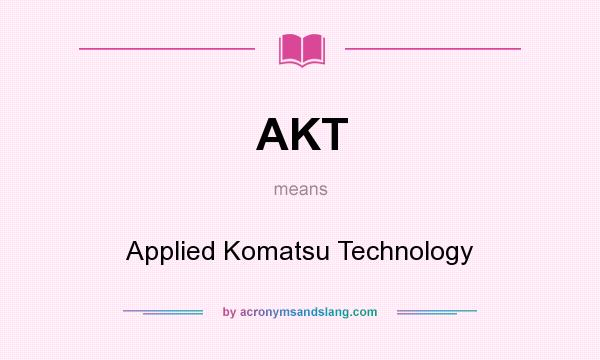 What does AKT mean? It stands for Applied Komatsu Technology