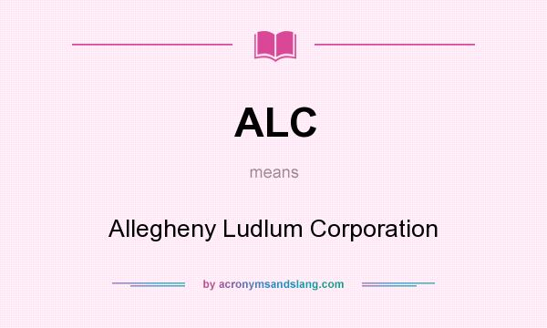 What does ALC mean? It stands for Allegheny Ludlum Corporation